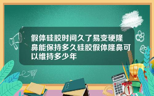 假体硅胶时间久了易变硬隆鼻能保持多久硅胶假体隆鼻可以维持多少年