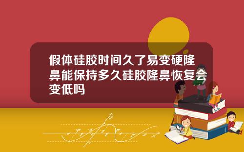 假体硅胶时间久了易变硬隆鼻能保持多久硅胶隆鼻恢复会变低吗