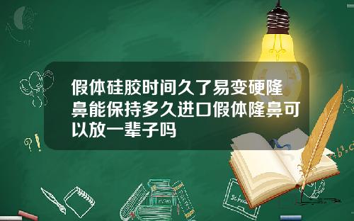 假体硅胶时间久了易变硬隆鼻能保持多久进口假体隆鼻可以放一辈子吗