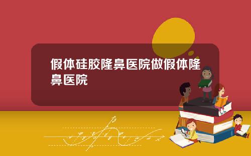 假体硅胶隆鼻医院做假体隆鼻医院