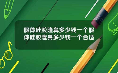 假体硅胶隆鼻多少钱一个假体硅胶隆鼻多少钱一个合适