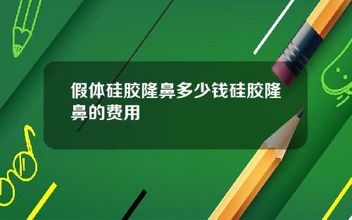 假体硅胶隆鼻多少钱硅胶隆鼻的费用