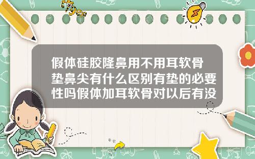 假体硅胶隆鼻用不用耳软骨垫鼻尖有什么区别有垫的必要性吗假体加耳软骨对以后有没有什么影响