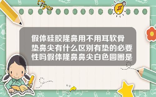 假体硅胶隆鼻用不用耳软骨垫鼻尖有什么区别有垫的必要性吗假体隆鼻鼻尖白色圆圈是什么