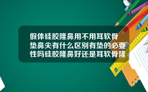 假体硅胶隆鼻用不用耳软骨垫鼻尖有什么区别有垫的必要性吗硅胶隆鼻好还是耳软骨隆鼻好