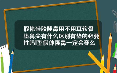 假体硅胶隆鼻用不用耳软骨垫鼻尖有什么区别有垫的必要性吗l型假体隆鼻一定会穿么