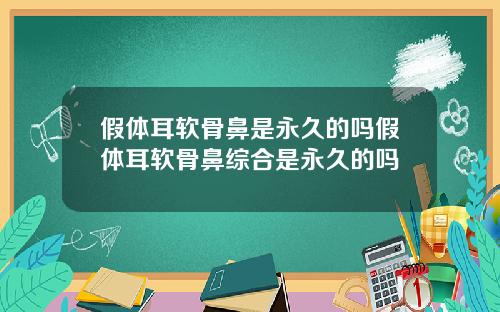 假体耳软骨鼻是永久的吗假体耳软骨鼻综合是永久的吗