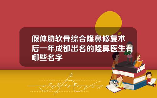 假体肋软骨综合隆鼻修复术后一年成都出名的隆鼻医生有哪些名字
