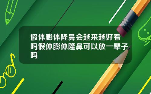 假体膨体隆鼻会越来越好看吗假体膨体隆鼻可以放一辈子吗