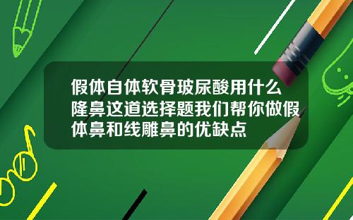 假体自体软骨玻尿酸用什么隆鼻这道选择题我们帮你做假体鼻和线雕鼻的优缺点
