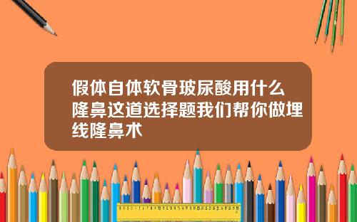 假体自体软骨玻尿酸用什么隆鼻这道选择题我们帮你做埋线隆鼻术