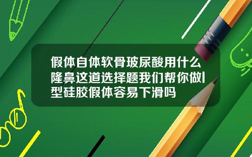 假体自体软骨玻尿酸用什么隆鼻这道选择题我们帮你做l型硅胶假体容易下滑吗