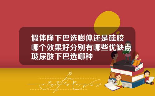 假体隆下巴选膨体还是硅胶哪个效果好分别有哪些优缺点玻尿酸下巴选哪种