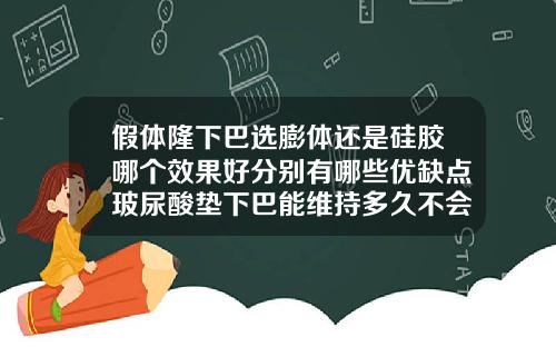 假体隆下巴选膨体还是硅胶哪个效果好分别有哪些优缺点玻尿酸垫下巴能维持多久不会移位