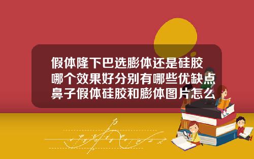 假体隆下巴选膨体还是硅胶哪个效果好分别有哪些优缺点鼻子假体硅胶和膨体图片怎么认