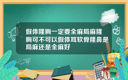 假体隆胸一定要全麻局麻隆胸可不可以假体耳软骨隆鼻是局麻还是全麻好
