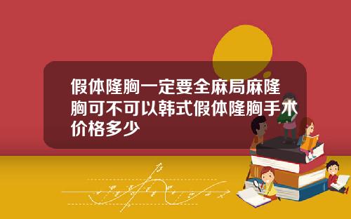 假体隆胸一定要全麻局麻隆胸可不可以韩式假体隆胸手术价格多少