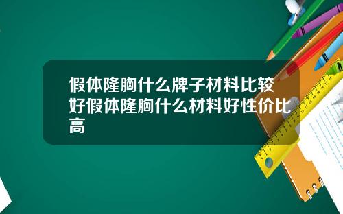 假体隆胸什么牌子材料比较好假体隆胸什么材料好性价比高