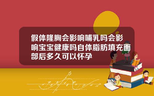 假体隆胸会影响哺乳吗会影响宝宝健康吗自体脂肪填充面部后多久可以怀孕