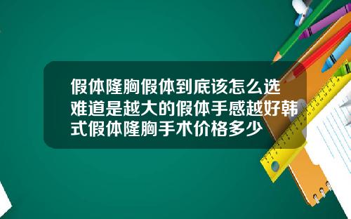假体隆胸假体到底该怎么选难道是越大的假体手感越好韩式假体隆胸手术价格多少