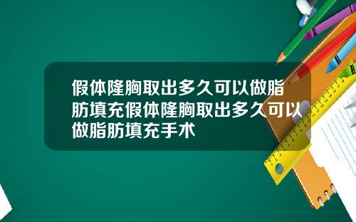 假体隆胸取出多久可以做脂肪填充假体隆胸取出多久可以做脂肪填充手术