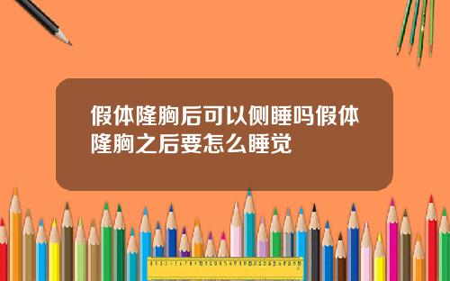 假体隆胸后可以侧睡吗假体隆胸之后要怎么睡觉