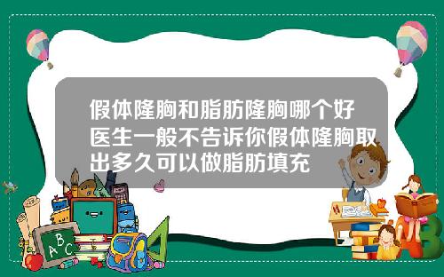 假体隆胸和脂肪隆胸哪个好医生一般不告诉你假体隆胸取出多久可以做脂肪填充