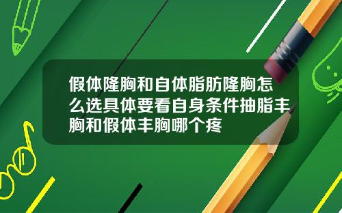 假体隆胸和自体脂肪隆胸怎么选具体要看自身条件抽脂丰胸和假体丰胸哪个疼