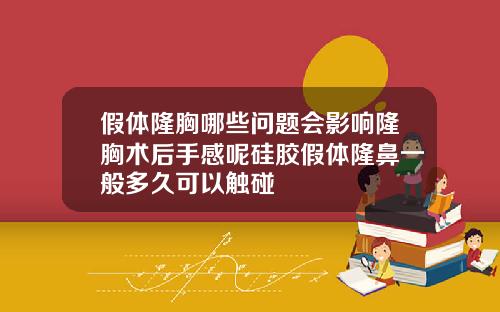 假体隆胸哪些问题会影响隆胸术后手感呢硅胶假体隆鼻一般多久可以触碰