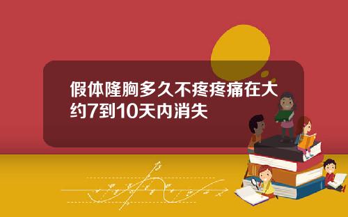 假体隆胸多久不疼疼痛在大约7到10天内消失