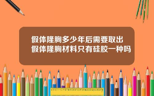 假体隆胸多少年后需要取出假体隆胸材料只有硅胶一种吗