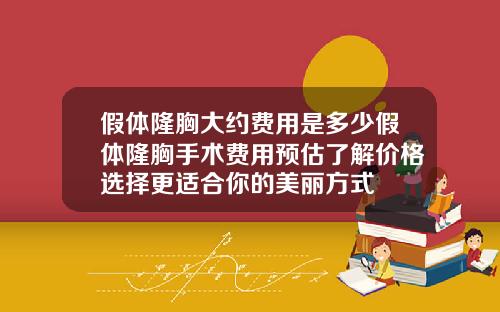 假体隆胸大约费用是多少假体隆胸手术费用预估了解价格选择更适合你的美丽方式