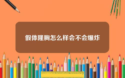 假体隆胸怎么样会不会爆炸