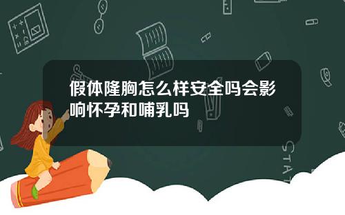 假体隆胸怎么样安全吗会影响怀孕和哺乳吗