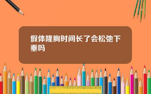 假体隆胸时间长了会松弛下垂吗