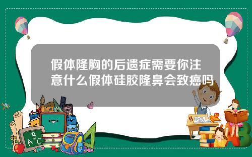 假体隆胸的后遗症需要你注意什么假体硅胶隆鼻会致癌吗