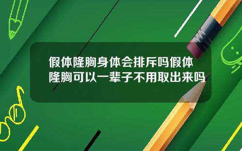 假体隆胸身体会排斥吗假体隆胸可以一辈子不用取出来吗