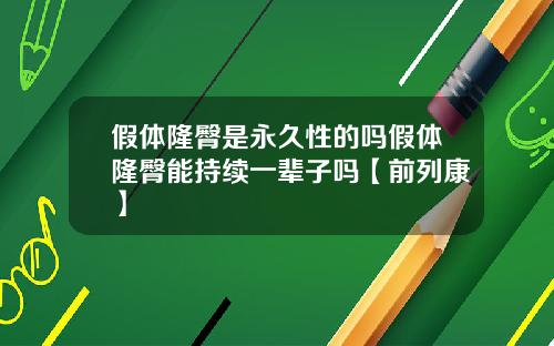假体隆臀是永久性的吗假体隆臀能持续一辈子吗【前列康】