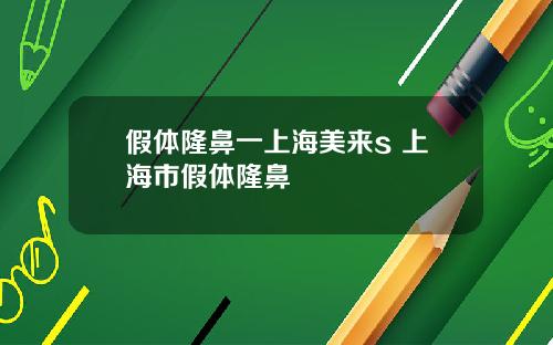 假体隆鼻一上海美来s 上海市假体隆鼻