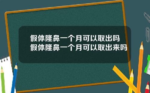 假体隆鼻一个月可以取出吗假体隆鼻一个月可以取出来吗