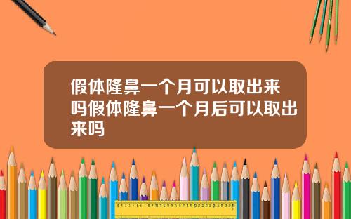 假体隆鼻一个月可以取出来吗假体隆鼻一个月后可以取出来吗