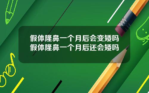 假体隆鼻一个月后会变矮吗假体隆鼻一个月后还会矮吗