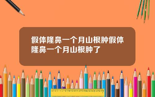 假体隆鼻一个月山根肿假体隆鼻一个月山根肿了