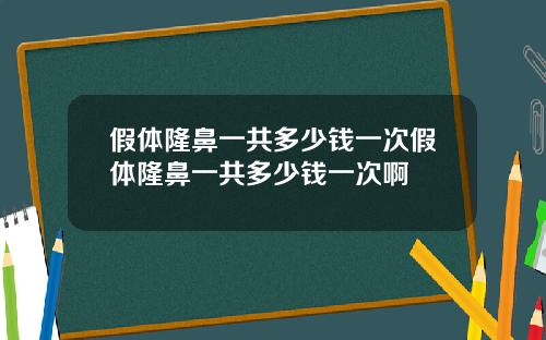 假体隆鼻一共多少钱一次假体隆鼻一共多少钱一次啊