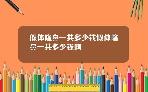 假体隆鼻一共多少钱假体隆鼻一共多少钱啊