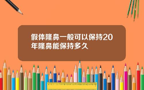 假体隆鼻一般可以保持20年隆鼻能保持多久