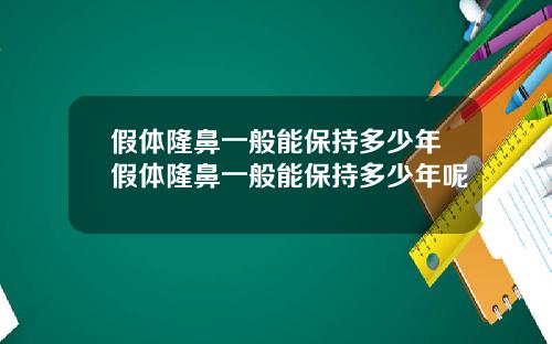 假体隆鼻一般能保持多少年假体隆鼻一般能保持多少年呢