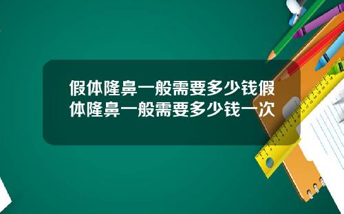 假体隆鼻一般需要多少钱假体隆鼻一般需要多少钱一次