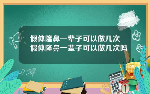 假体隆鼻一辈子可以做几次假体隆鼻一辈子可以做几次吗