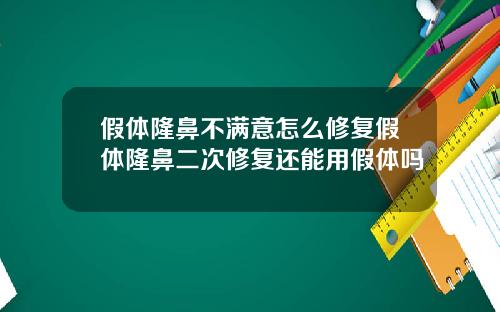 假体隆鼻不满意怎么修复假体隆鼻二次修复还能用假体吗